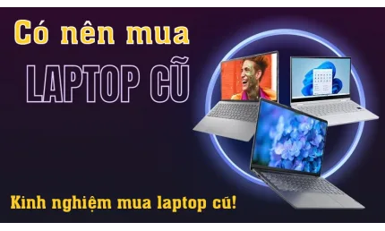 CÁCH KIỂM TRA KHI MUA LAPTOP CŨ