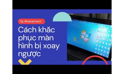 Hướng dẫn cách khắc phục lỗi laptop bị xoay màn hình