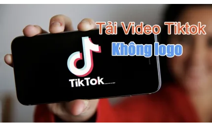 Tải video Tik Tok từ máy tính, điện thoại không logo